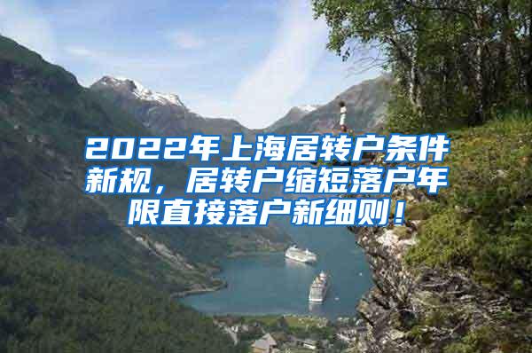 2022年上海居转户条件新规，居转户缩短落户年限直接落户新细则！