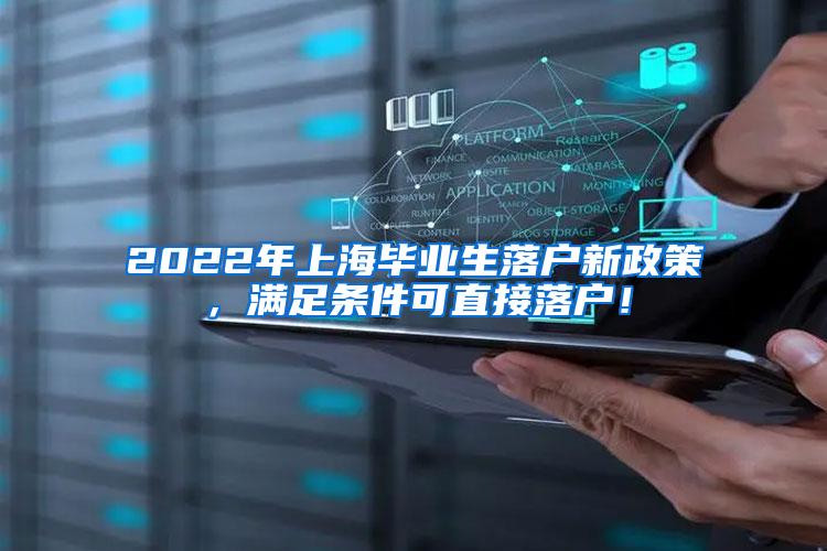 2022年上海毕业生落户新政策，满足条件可直接落户！