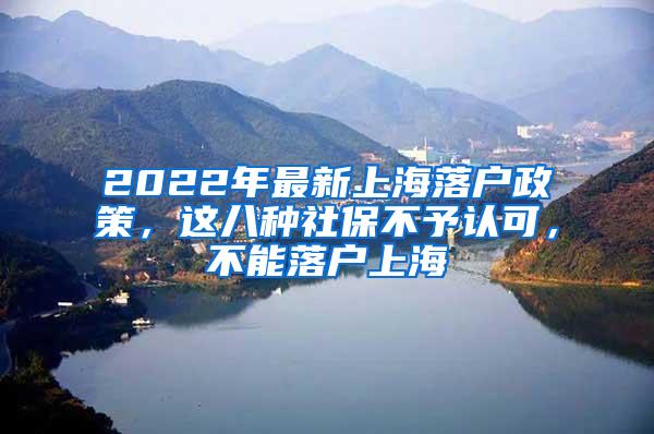 2022年最新上海落户政策，这八种社保不予认可，不能落户上海