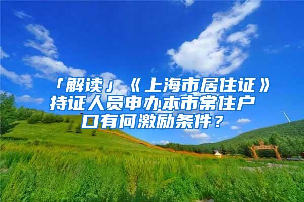 「解读」《上海市居住证》持证人员申办本市常住户口有何激励条件？