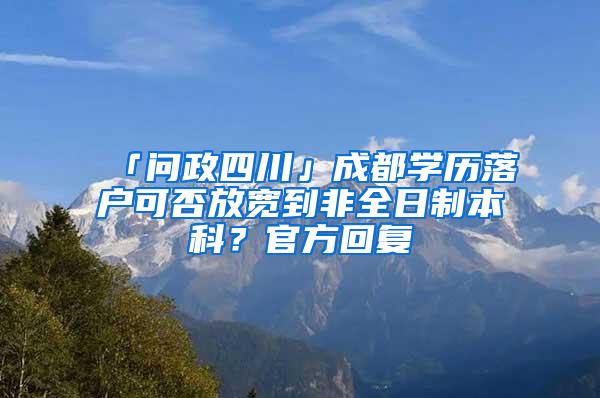 「问政四川」成都学历落户可否放宽到非全日制本科？官方回复