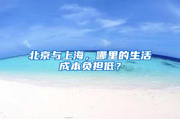 北京与上海，哪里的生活成本负担低？