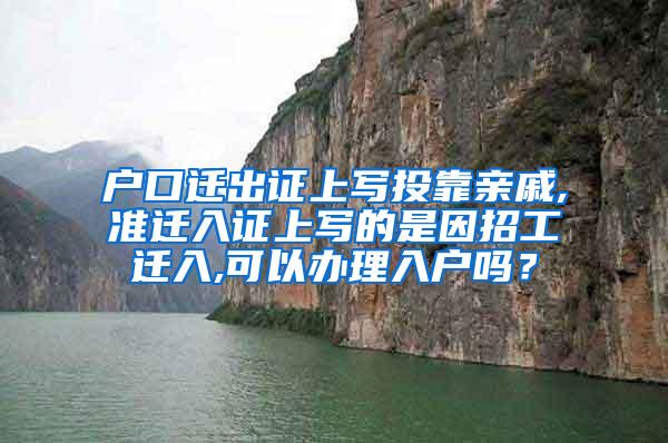 户口迁出证上写投靠亲戚,准迁入证上写的是因招工迁入,可以办理入户吗？