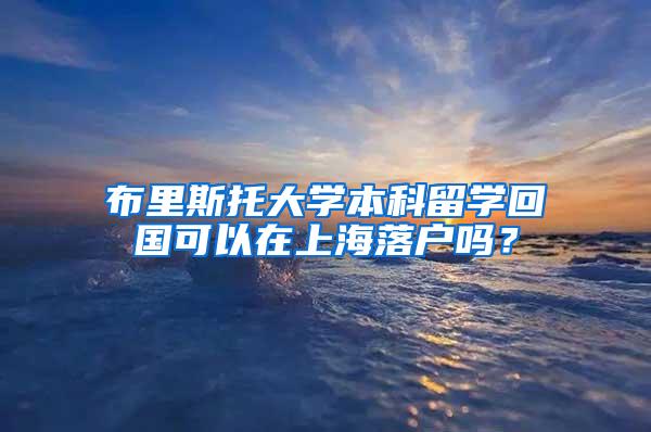 布里斯托大学本科留学回国可以在上海落户吗？