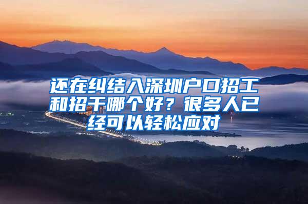 还在纠结入深圳户口招工和招干哪个好？很多人已经可以轻松应对