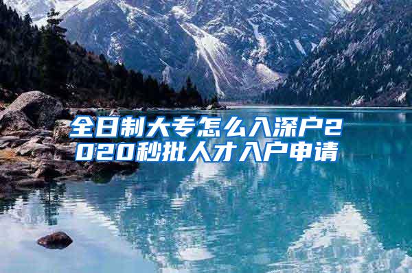 全日制大专怎么入深户2020秒批人才入户申请