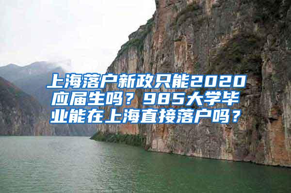 上海落户新政只能2020应届生吗？985大学毕业能在上海直接落户吗？