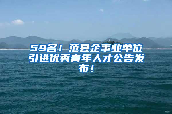 59名！范县企事业单位引进优秀青年人才公告发布！