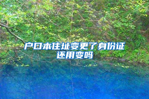 户口本住址变更了身份证还用变吗