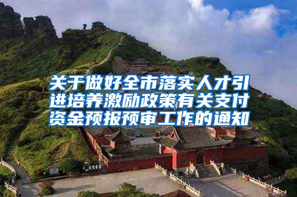 关于做好全市落实人才引进培养激励政策有关支付资金预报预审工作的通知