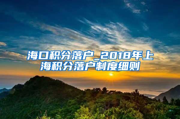 海口积分落户_2018年上海积分落户制度细则