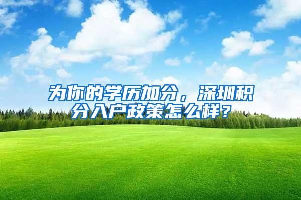 为你的学历加分，深圳积分入户政策怎么样？