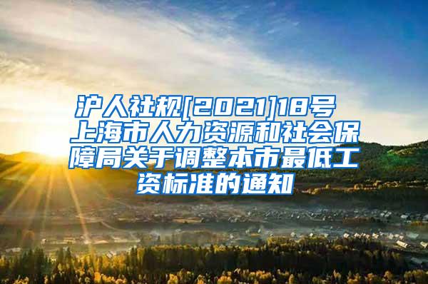 沪人社规[2021]18号 上海市人力资源和社会保障局关于调整本市最低工资标准的通知