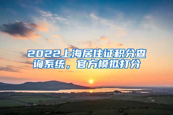 2022上海居住证积分查询系统，官方模拟打分