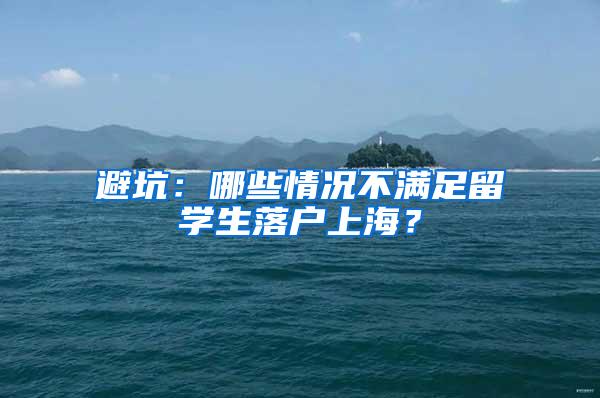 避坑：哪些情况不满足留学生落户上海？