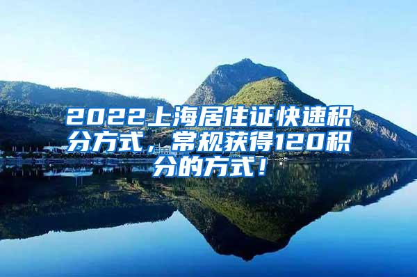 2022上海居住证快速积分方式，常规获得120积分的方式！