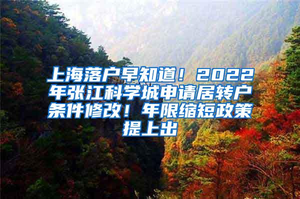 上海落户早知道！2022年张江科学城申请居转户条件修改！年限缩短政策提上出