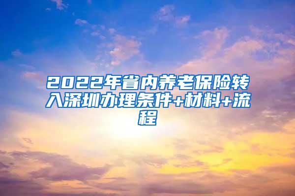 2022年省内养老保险转入深圳办理条件+材料+流程