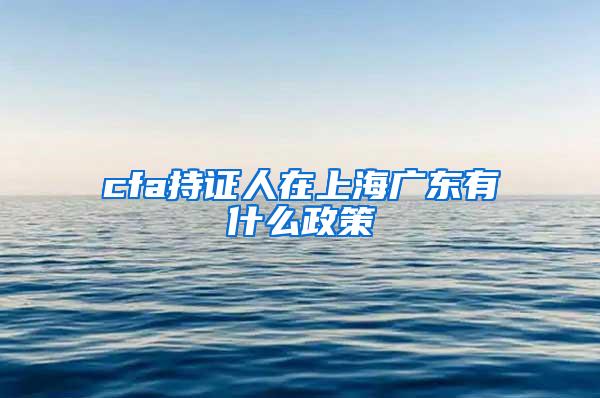 cfa持证人在上海广东有什么政策