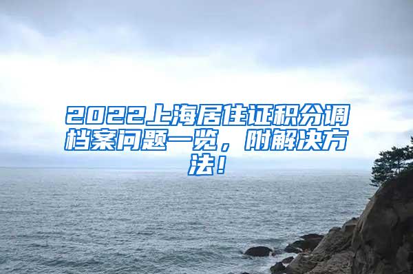 2022上海居住证积分调档案问题一览，附解决方法！