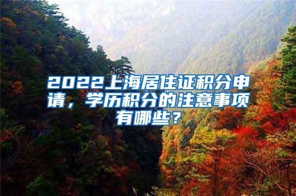 2022上海居住证积分申请，学历积分的注意事项有哪些？