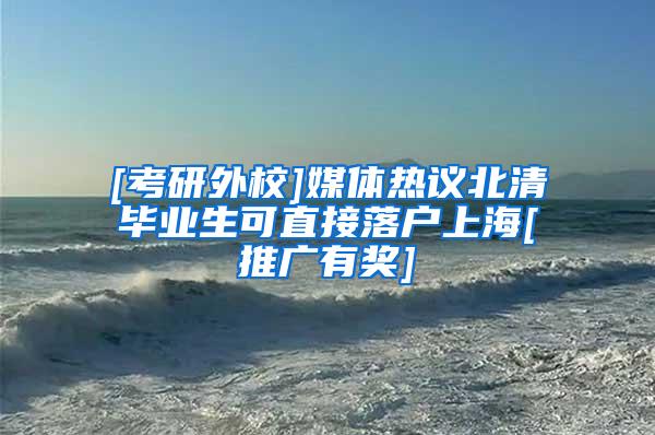 [考研外校]媒体热议北清毕业生可直接落户上海[推广有奖]