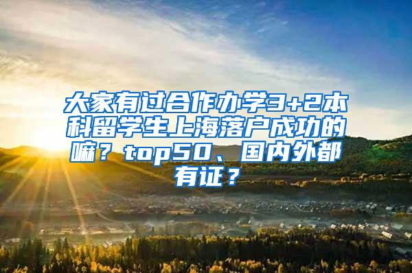 大家有过合作办学3+2本科留学生上海落户成功的嘛？top50、国内外都有证？