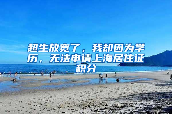 超生放宽了，我却因为学历，无法申请上海居住证积分