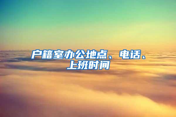 户籍室办公地点、电话、上班时间