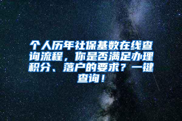 个人历年社保基数在线查询流程，你是否满足办理积分、落户的要求？一键查询！