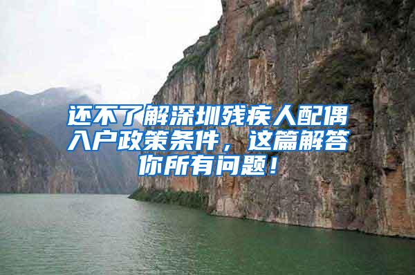 还不了解深圳残疾人配偶入户政策条件，这篇解答你所有问题！