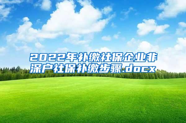 2022年补缴社保企业非深户社保补缴步骤.docx