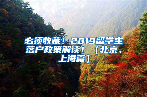 必须收藏！2019留学生落户政策解读！（北京、上海篇）