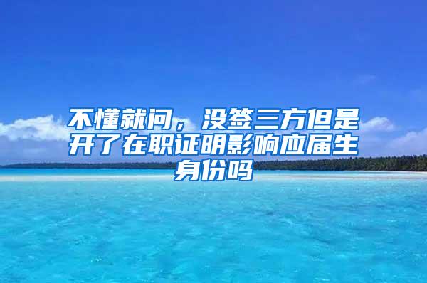 不懂就问，没签三方但是开了在职证明影响应届生身份吗