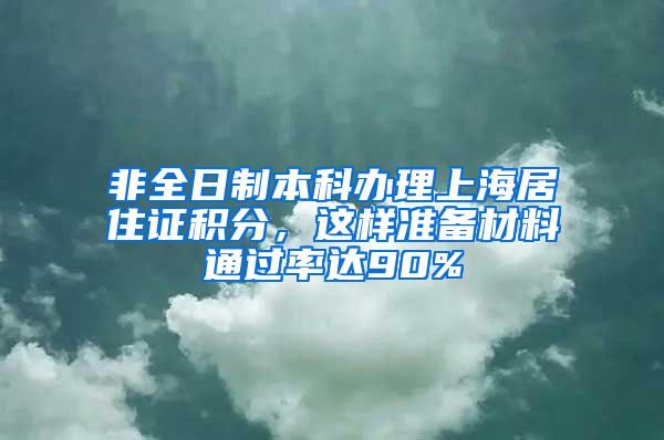 非全日制本科办理上海居住证积分，这样准备材料通过率达90%