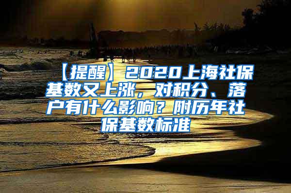 【提醒】2020上海社保基数又上涨，对积分、落户有什么影响？附历年社保基数标准