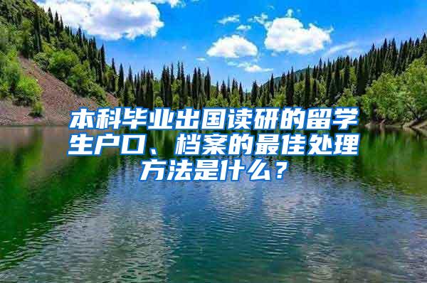 本科毕业出国读研的留学生户口、档案的最佳处理方法是什么？