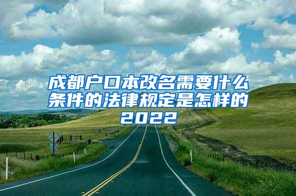 成都户口本改名需要什么条件的法律规定是怎样的2022