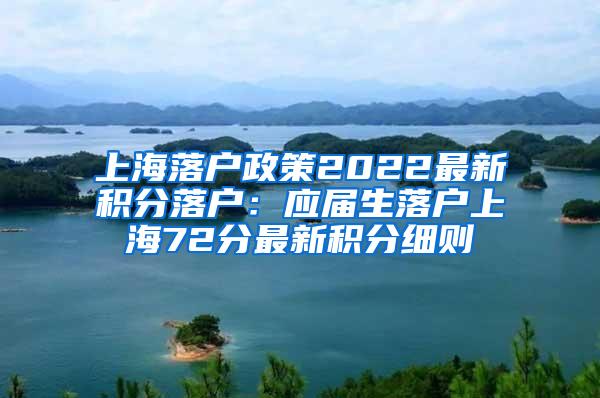 上海落户政策2022最新积分落户：应届生落户上海72分最新积分细则