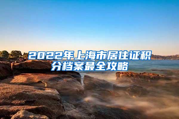 2022年上海市居住证积分档案最全攻略