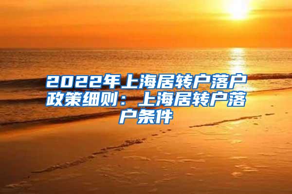 2022年上海居转户落户政策细则：上海居转户落户条件