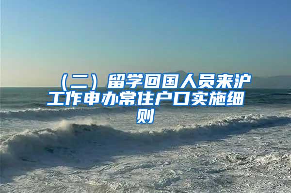 （二）留学回国人员来沪工作申办常住户口实施细则