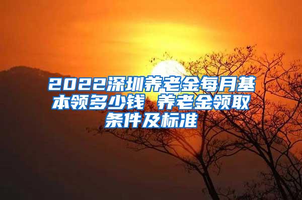 2022深圳养老金每月基本领多少钱 养老金领取条件及标准