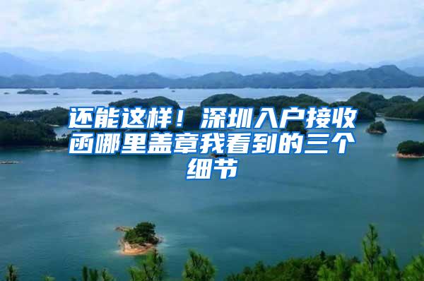 还能这样！深圳入户接收函哪里盖章我看到的三个细节