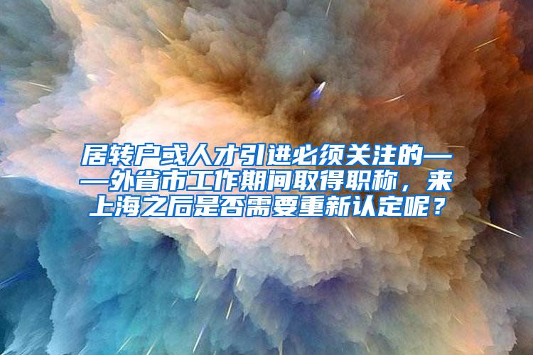 居转户或人才引进必须关注的——外省市工作期间取得职称，来上海之后是否需要重新认定呢？