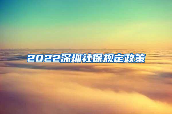 2022深圳社保规定政策