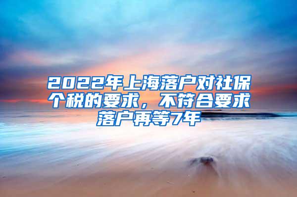 2022年上海落户对社保个税的要求，不符合要求落户再等7年