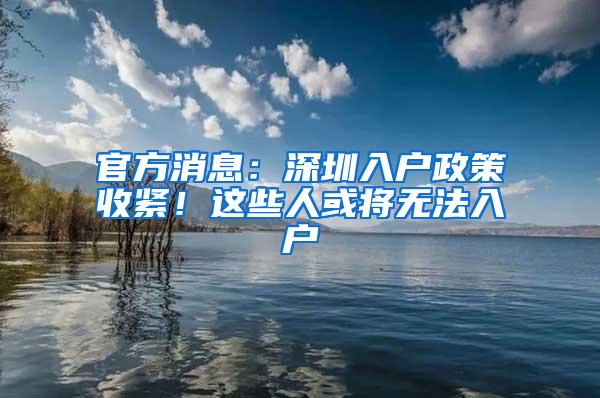 官方消息：深圳入户政策收紧！这些人或将无法入户