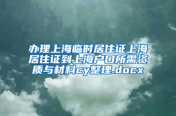 办理上海临时居住证上海居住证到上海户口所需资质与材料cy整理.docx