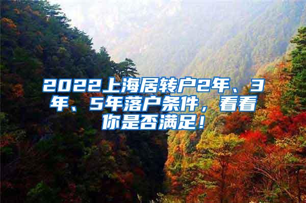 2022上海居转户2年、3年、5年落户条件，看看你是否满足！